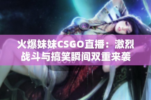 火爆妹妹CSGO直播：激烈战斗与搞笑瞬间双重来袭