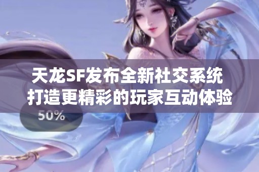 天龙SF发布全新社交系统 打造更精彩的玩家互动体验