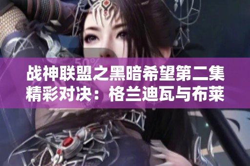 战神联盟之黑暗希望第二集精彩对决：格兰迪瓦与布莱克的终极较量