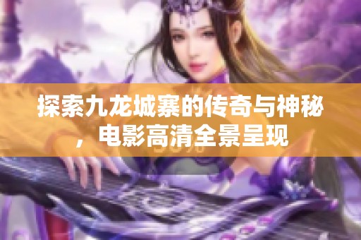 探索九龙城寨的传奇与神秘，电影高清全景呈现