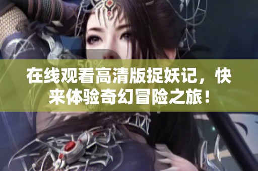在线观看高清版捉妖记，快来体验奇幻冒险之旅！
