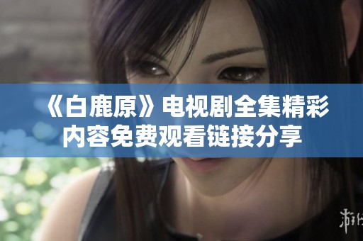 《白鹿原》电视剧全集精彩内容免费观看链接分享