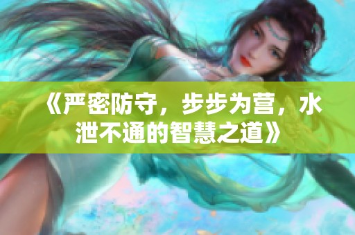 《严密防守，步步为营，水泄不通的智慧之道》
