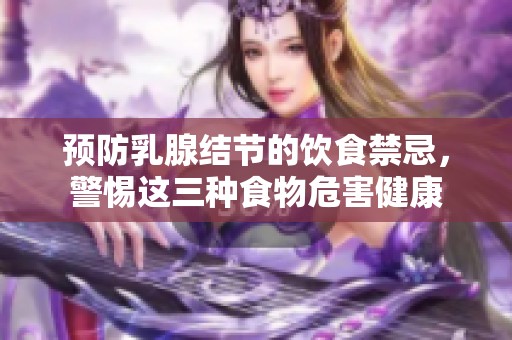 预防乳腺结节的饮食禁忌，警惕这三种食物危害健康