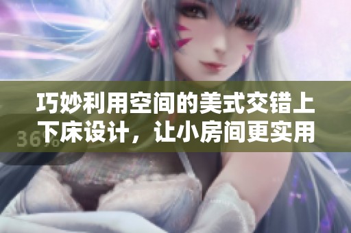 巧妙利用空间的美式交错上下床设计，让小房间更实用