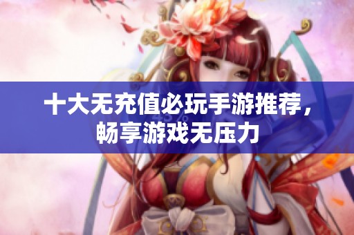 十大无充值必玩手游推荐，畅享游戏无压力