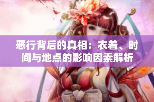 恶行背后的真相：衣着、时间与地点的影响因素解析