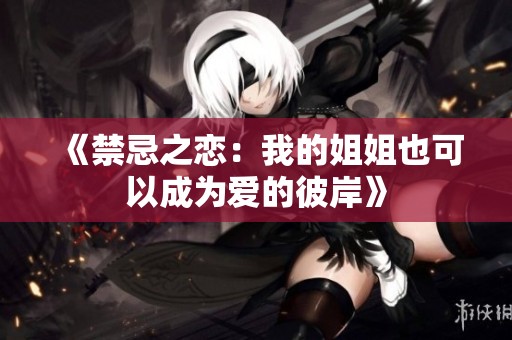 《禁忌之恋：我的姐姐也可以成为爱的彼岸》