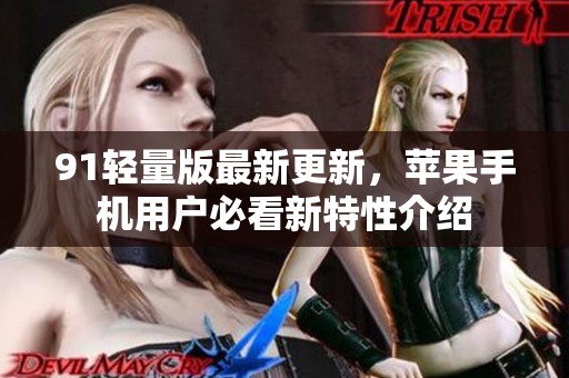 91轻量版最新更新，苹果手机用户必看新特性介绍