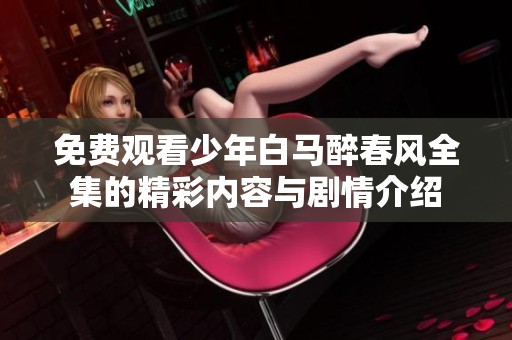 免费观看少年白马醉春风全集的精彩内容与剧情介绍