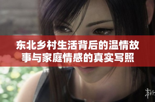 东北乡村生活背后的温情故事与家庭情感的真实写照