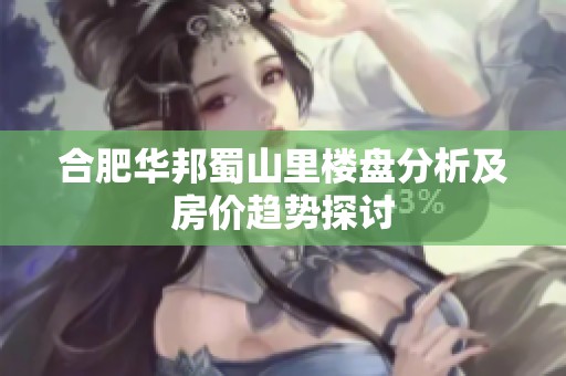 合肥华邦蜀山里楼盘分析及房价趋势探讨