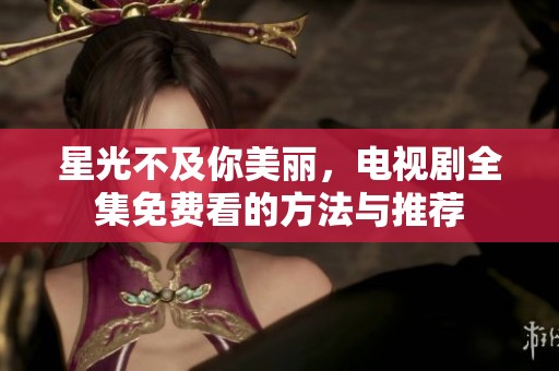 星光不及你美丽，电视剧全集免费看的方法与推荐