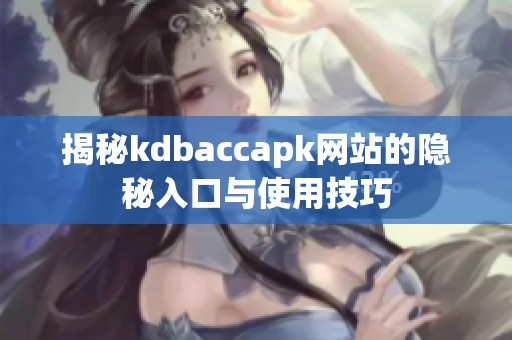 揭秘kdbaccapk网站的隐秘入口与使用技巧