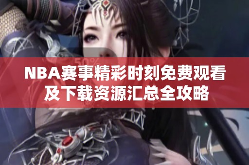 NBA赛事精彩时刻免费观看 及下载资源汇总全攻略