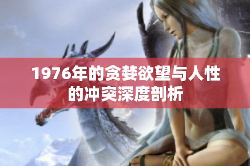 1976年的贪婪欲望与人性的冲突深度剖析