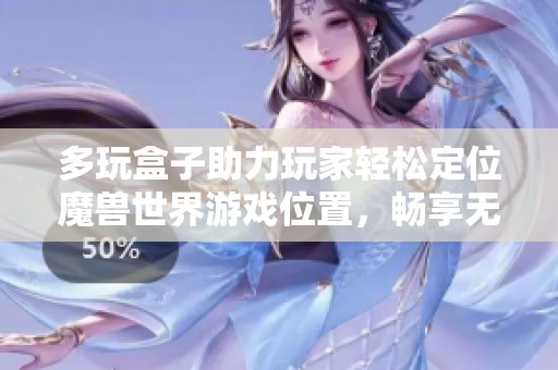 多玩盒子助力玩家轻松定位魔兽世界游戏位置，畅享无阻体验