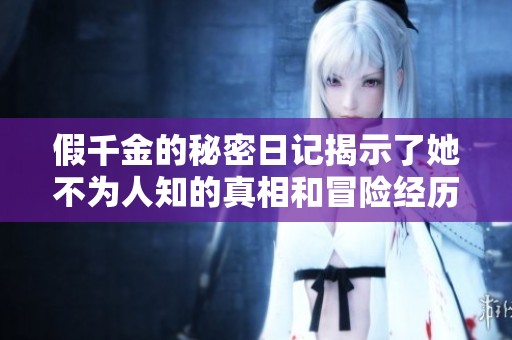 假千金的秘密日记揭示了她不为人知的真相和冒险经历
