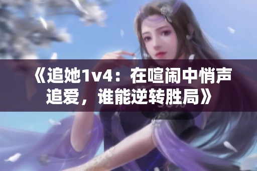 《追她1v4：在喧闹中悄声追爱，谁能逆转胜局》