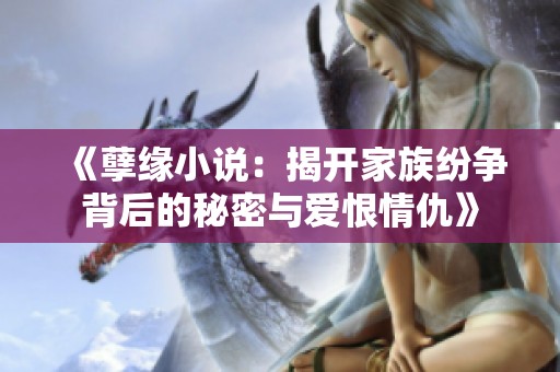 《孽缘小说：揭开家族纷争背后的秘密与爱恨情仇》