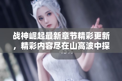 战神崛起最新章节精彩更新，精彩内容尽在山高波中探寻