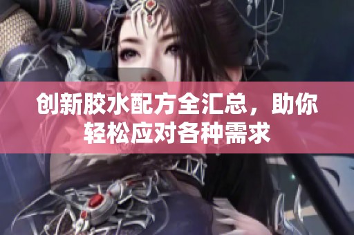 创新胶水配方全汇总，助你轻松应对各种需求