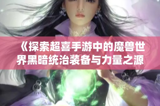 《探索超喜手游中的魔兽世界黑暗统治装备与力量之源》