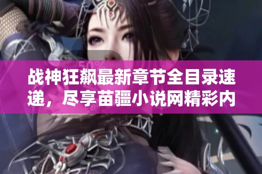 战神狂飙最新章节全目录速递，尽享苗疆小说网精彩内容