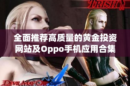 全面推荐高质量的黄金投资网站及Oppo手机应用合集