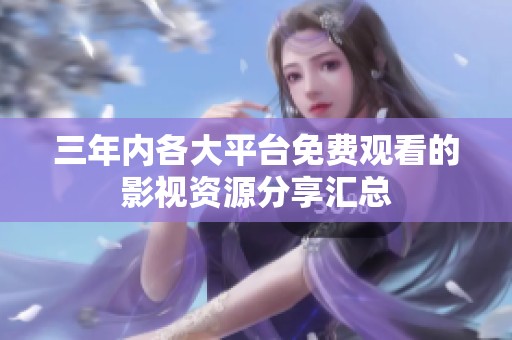三年内各大平台免费观看的影视资源分享汇总