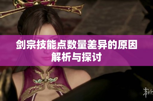 剑宗技能点数量差异的原因解析与探讨