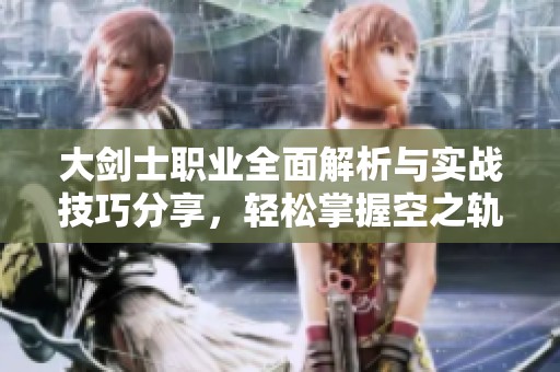 大剑士职业全面解析与实战技巧分享，轻松掌握空之轨迹手游！