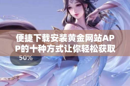 便捷下载安装黄金网站APP的十种方式让你轻松获取资讯