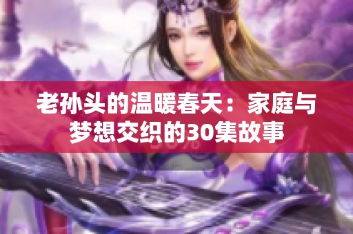 老孙头的温暖春天：家庭与梦想交织的30集故事