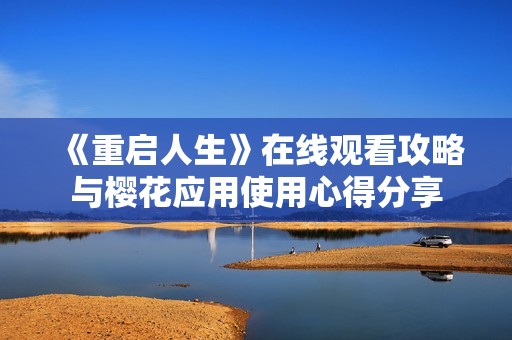 《重启人生》在线观看攻略与樱花应用使用心得分享