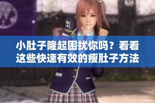 小肚子隆起困扰你吗？看看这些快速有效的瘦肚子方法吧