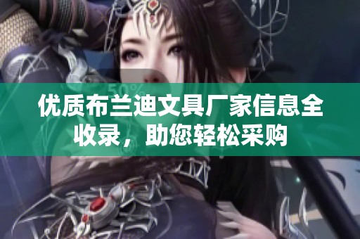 优质布兰迪文具厂家信息全收录，助您轻松采购