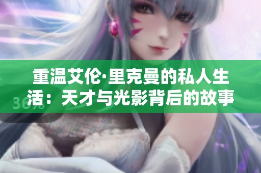 重温艾伦·里克曼的私人生活：天才与光影背后的故事
