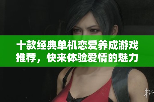 十款经典单机恋爱养成游戏推荐，快来体验爱情的魅力