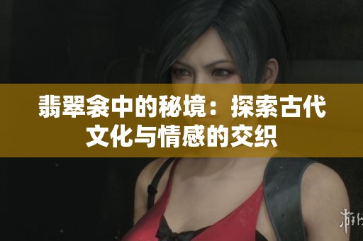 翡翠衾中的秘境：探索古代文化与情感的交织
