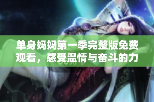 单身妈妈第一季完整版免费观看，感受温情与奋斗的力量