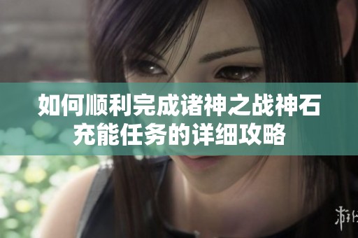 如何顺利完成诸神之战神石充能任务的详细攻略
