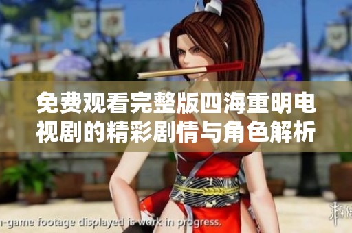 免费观看完整版四海重明电视剧的精彩剧情与角色解析