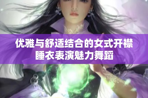 优雅与舒适结合的女式开襟睡衣表演魅力舞蹈