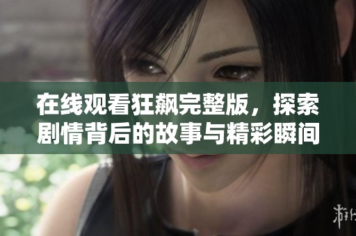 在线观看狂飙完整版，探索剧情背后的故事与精彩瞬间