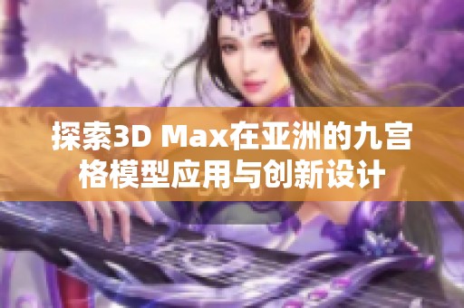 探索3D Max在亚洲的九宫格模型应用与创新设计