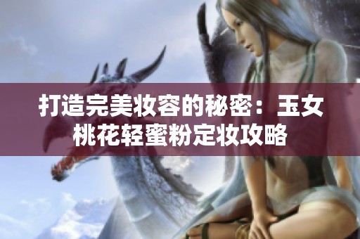 打造完美妆容的秘密：玉女桃花轻蜜粉定妆攻略