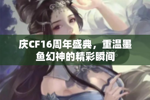 庆CF16周年盛典，重温墨鱼幻神的精彩瞬间