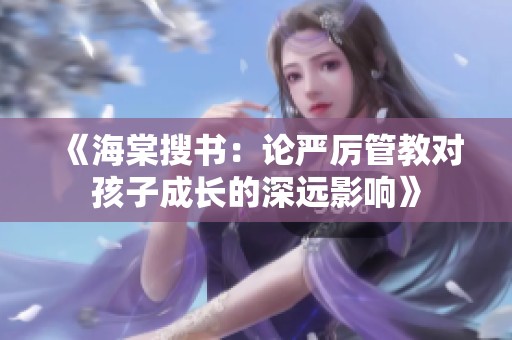 《海棠搜书：论严厉管教对孩子成长的深远影响》