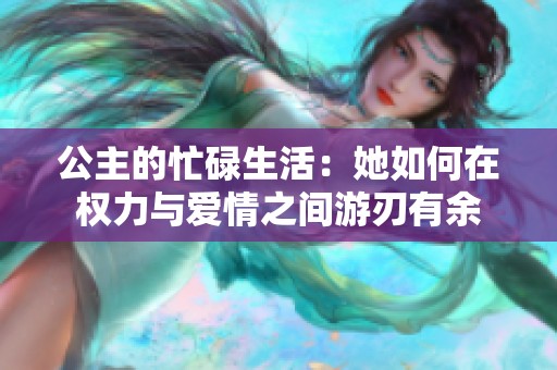 公主的忙碌生活：她如何在权力与爱情之间游刃有余